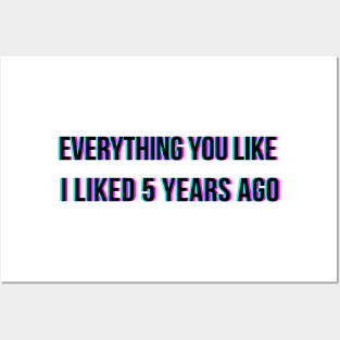 Everything you like I liked 5 years ago Posters and Art